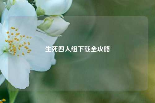 生死四人组下载全攻略