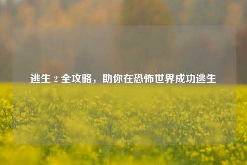 逃生 2 全攻略,助你在恐怖世界成功逃生