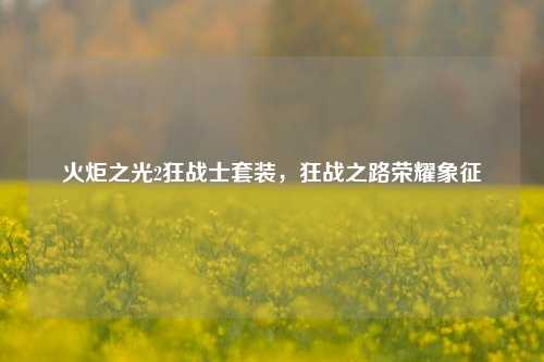 火炬之光2狂战士套装，狂战之路荣耀象征