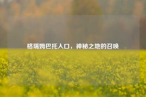 格瑞姆巴托入口,神秘之地的召唤